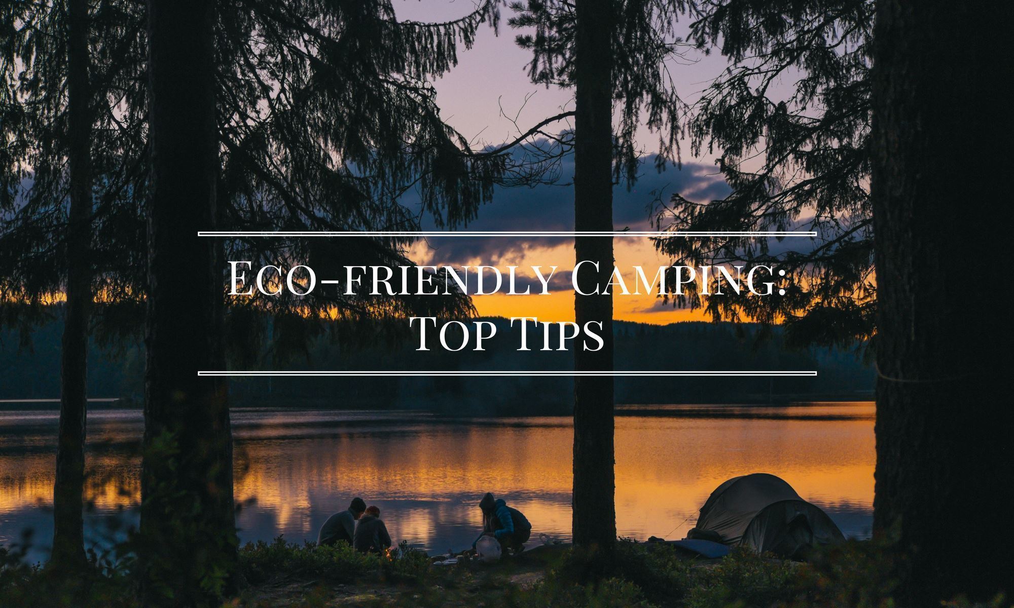 Eco-friendly Camping: Top Tips